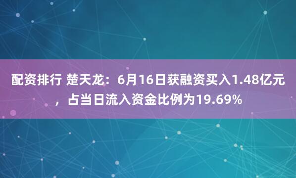 配资排行 楚天龙：6月16日获融资买入1.48亿元，占当日流入资金比例为19.69%