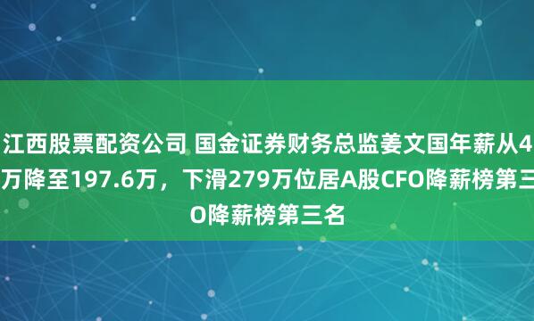 江西股票配资公司 国金证券财务总监姜文国年薪从477万降至197.6万，下滑279万位居A股CFO降薪榜第三名