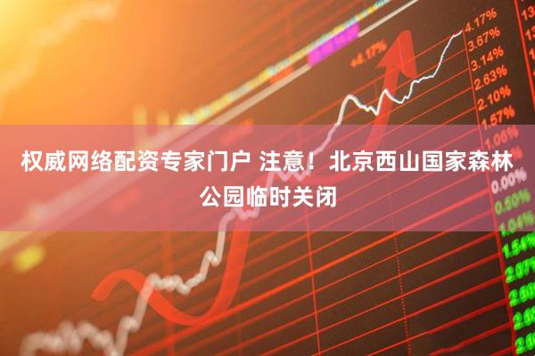 权威网络配资专家门户 注意！北京西山国家森林公园临时关闭