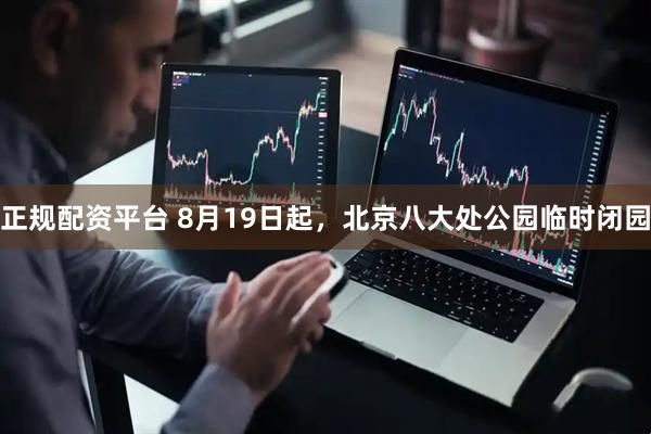 正规配资平台 8月19日起，北京八大处公园临时闭园