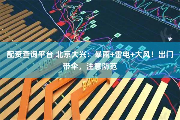 配资查询平台 北京大兴：暴雨+雷电+大风！出门带伞，注意防范