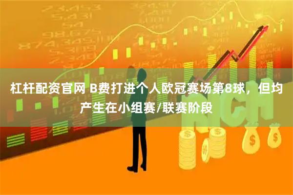 杠杆配资官网 B费打进个人欧冠赛场第8球，但均产生在小组赛/联赛阶段